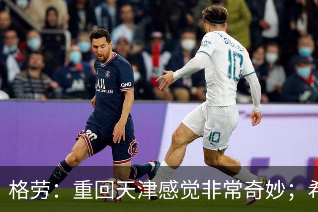 格劳：重回天津感觉非常奇妙；希望在亚冠为海港提供更多价值
