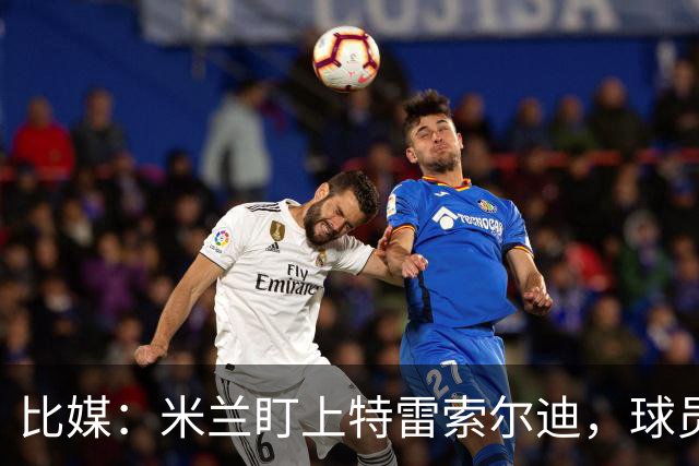 比媒：米兰盯上特雷索尔迪，球员目前估价超5000万欧