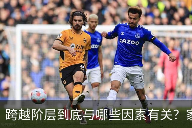 跨越阶层到底与哪些因素有关?家庭背景、能力、认知各占多少?