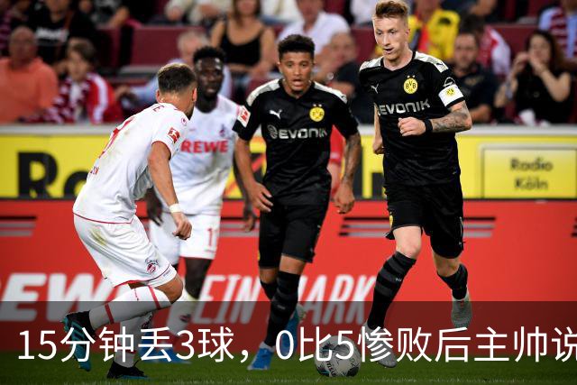 15分钟丢3球，0比5惨败后主帅说必须听这场球
