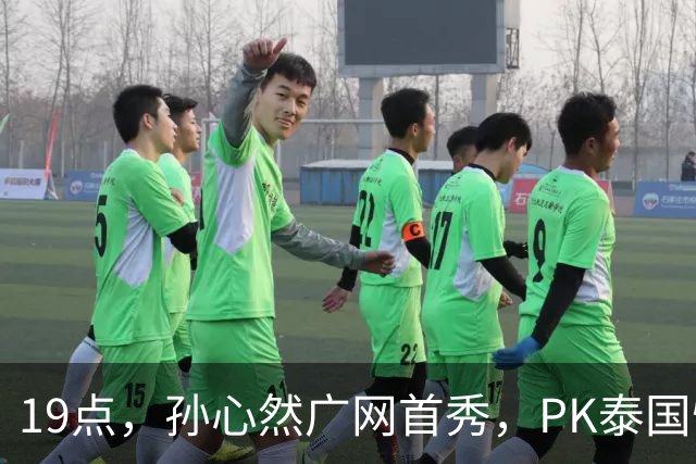 19点，孙心然广网首秀，PK泰国悍将，存一大隐患，郑钦文传新消息