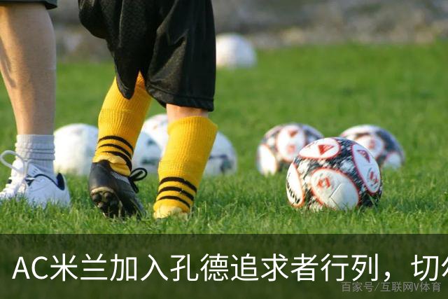AC米兰加入孔德追求者行列,切尔西和拜仁在密切关注球员